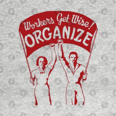 This is an image of a t-shirt with a gray background and a print of two workers in red holding a sign that reads "workers get wise! organize." It's intended to represent a blog post about organizing conditions for the left.